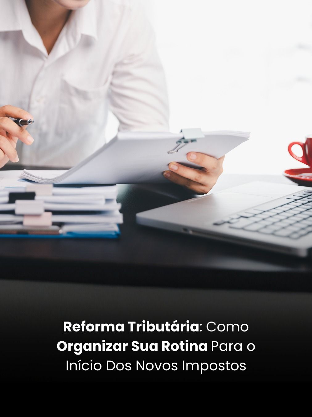 Reforma Tributária: Como Organizar Sua Rotina Para o Início Dos Novos Impostos